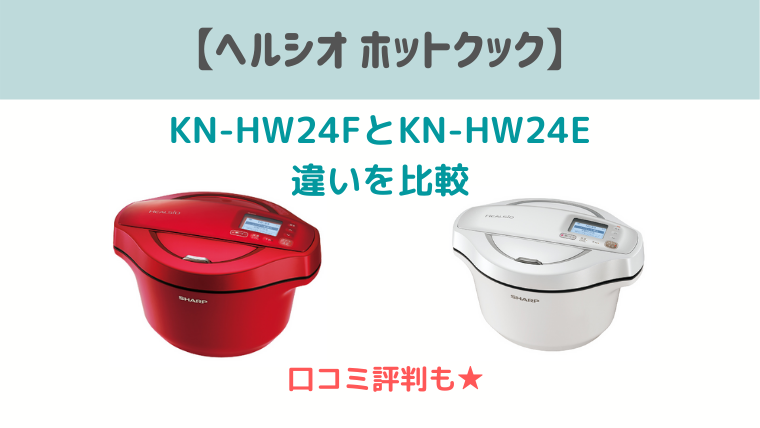 ヘルシオホットクックkn Hw24fとkn Hw24eの違いを比較 口コミ評判は もぐらぶ